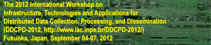 The 2012 International Workshop on Infrastructure, Technologies and Applications for Distributed Data Collection, Processing, and Dissemination(DDCPD-2012, http://www.lac.inpe.br/DDCPD-2012/) Fukuoka, Japan, September 04-07, 2012